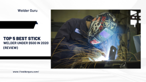 Top 5 Best Stick Welder Under $500 in 2020 (Review)